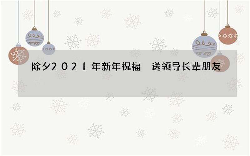 除夕2021年新年祝福 送领导长辈朋友